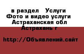  в раздел : Услуги » Фото и видео услуги . Астраханская обл.,Астрахань г.